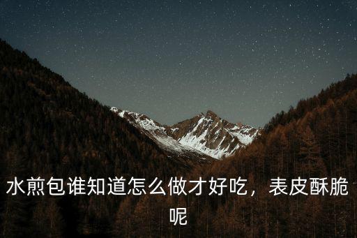 水煎包誰知道怎么做才好吃，表皮酥脆呢