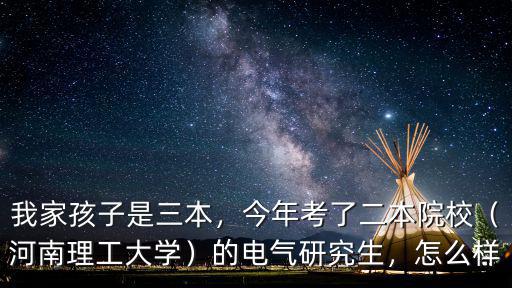 我家孩子是三本，今年考了二本院校（河南理工大學）的電氣研究生，怎么樣