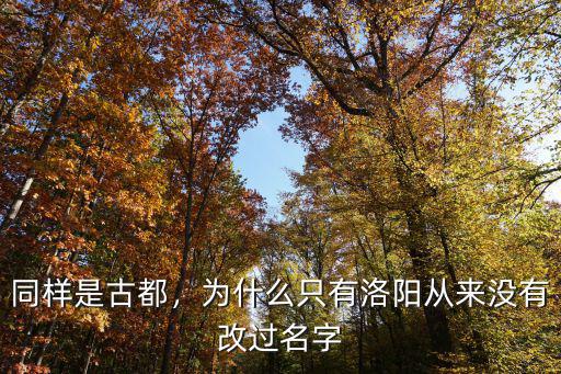 同樣是古都，為什么只有洛陽從來沒有改過名字