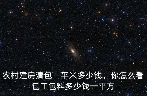 農村建房清包一平米多少錢，你怎么看包工包料多少錢一平方