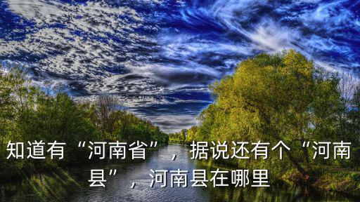 知道有“河南省”，據(jù)說還有個“河南縣”，河南縣在哪里