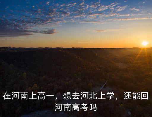 在河南上高一，想去河北上學，還能回河南高考嗎