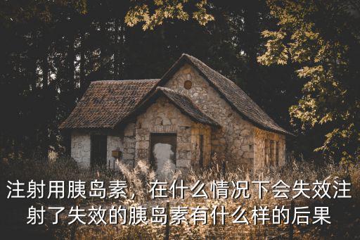 注射用胰島素，在什么情況下會失效注射了失效的胰島素有什么樣的后果