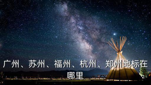 廣州、蘇州、福州、杭州、鄭州地標在哪里