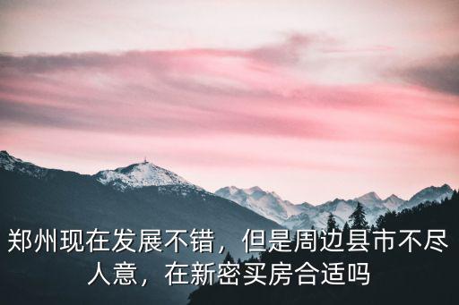 鄭州現在發展不錯，但是周邊縣市不盡人意，在新密買房合適嗎