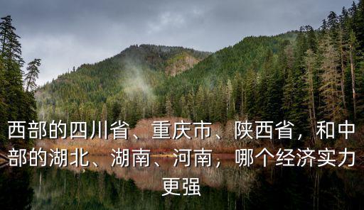 西部的四川省、重慶市、陜西省，和中部的湖北、湖南、河南，哪個(gè)經(jīng)濟(jì)實(shí)力更強(qiáng)