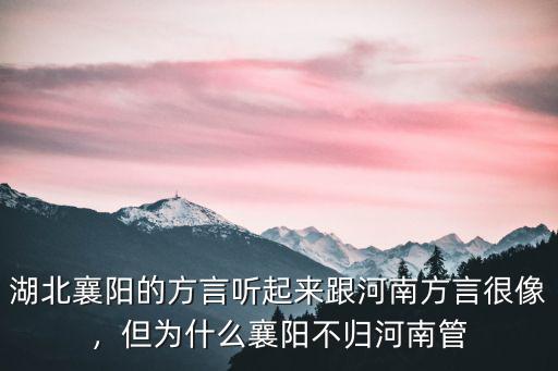 湖北襄陽(yáng)的方言聽(tīng)起來(lái)跟河南方言很像，但為什么襄陽(yáng)不歸河南管