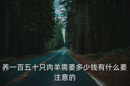 養(yǎng)一百五十只肉羊需要多少錢有什么要注意的