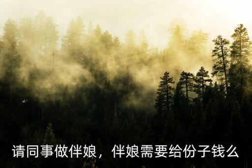 請同事做伴娘，伴娘需要給份子錢么