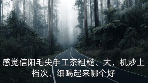 感覺信陽毛尖手工茶粗糙、大，機(jī)炒上檔次、細(xì)喝起來哪個好
