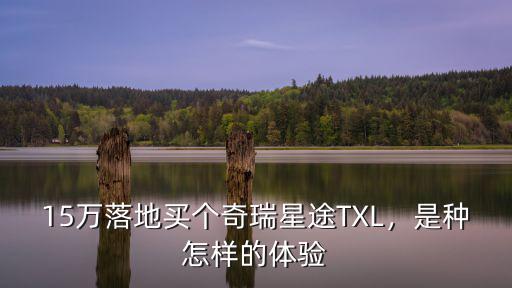 15萬落地買個(gè)奇瑞星途TXL，是種怎樣的體驗(yàn)