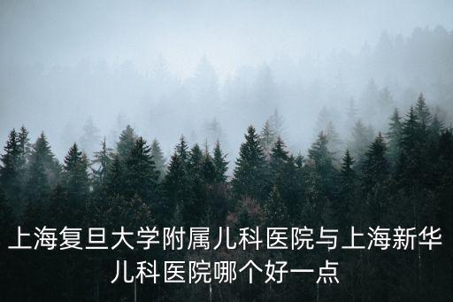 上海復旦大學附屬兒科醫院與上海新華兒科醫院哪個好一點