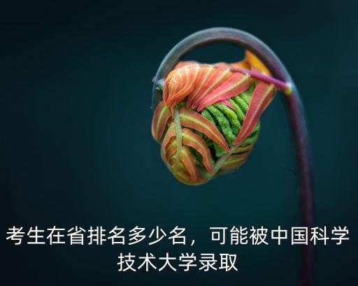 考生在省排名多少名，可能被中國科學技術大學錄取