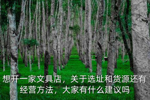 想開一家文具店，關于選址和貨源還有經營方法，大家有什么建議嗎