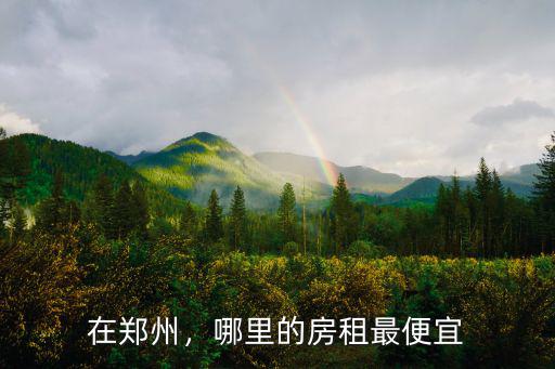 在鄭州，哪里的房租最便宜