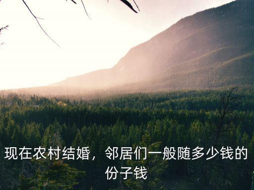 現在農村結婚，鄰居們一般隨多少錢的份子錢