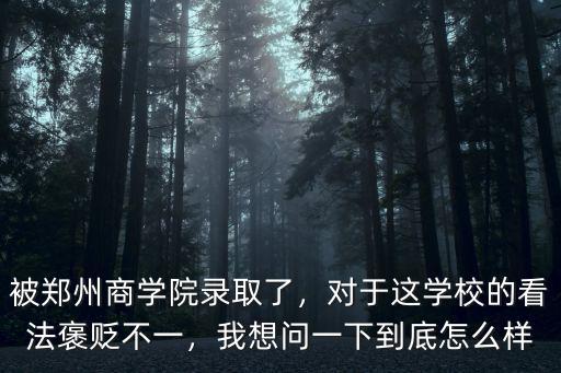 被鄭州商學院錄取了，對于這學校的看法褒貶不一，我想問一下到底怎么樣