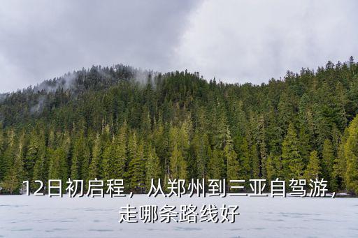 12日初啟程，從鄭州到三亞自駕游，走哪條路線好