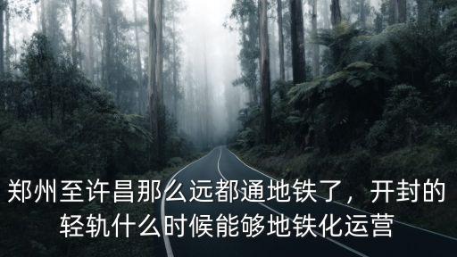 鄭州至許昌那么遠都通地鐵了，開封的輕軌什么時候能夠地鐵化運營