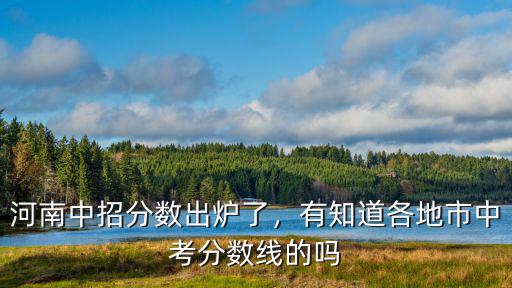 河南中招分?jǐn)?shù)出爐了，有知道各地市中考分?jǐn)?shù)線的嗎