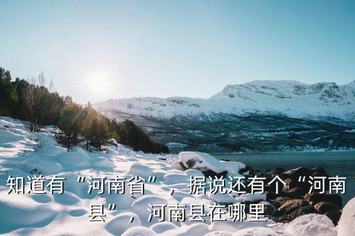 知道有“河南省”，據(jù)說(shuō)還有個(gè)“河南縣”，河南縣在哪里