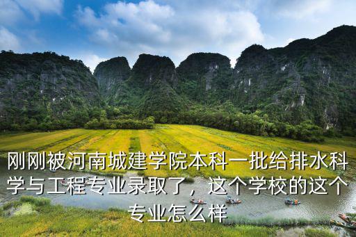 剛剛被河南城建學院本科一批給排水科學與工程專業錄取了，這個學校的這個專業怎么樣