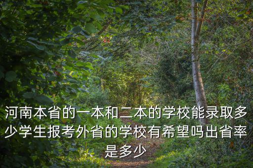 河南本省的一本和二本的學校能錄取多少學生報考外省的學校有希望嗎出省率是多少