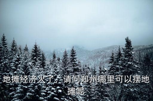 地攤經濟火了，請問鄭州哪里可以擺地攤呢