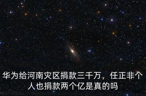 華為給河南災(zāi)區(qū)捐款三千萬，任正非個(gè)人也捐款兩個(gè)億是真的嗎