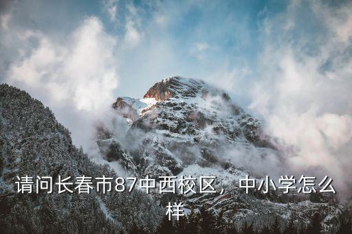 請問長春市87中西校區，中小學怎么樣