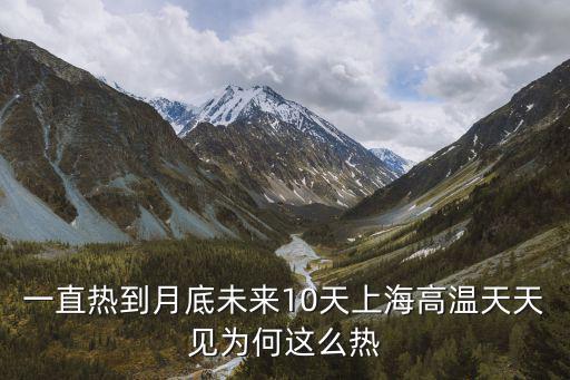 一直熱到月底未來10天上海高溫天天見為何這么熱