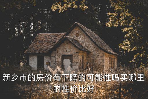 新鄉市的房價有下降的可能性嗎買哪里的性價比好