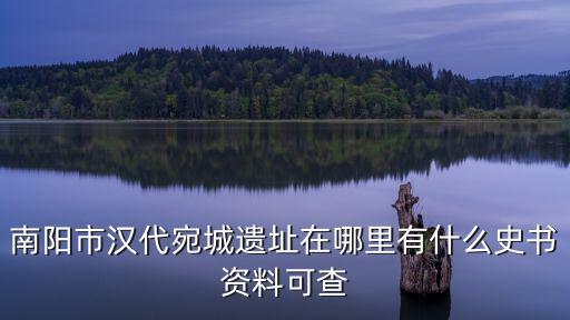 南陽市漢代宛城遺址在哪里有什么史書資料可查