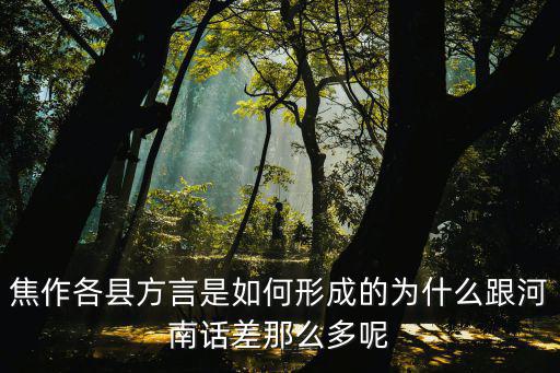 焦作各縣方言是如何形成的為什么跟河南話差那么多呢