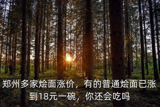 鄭州多家燴面漲價，有的普通燴面已漲到18元一碗，你還會吃嗎