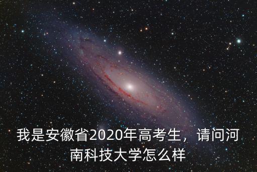 我是安徽省2020年高考生，請問河南科技大學怎么樣