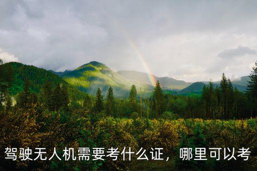 駕駛無人機需要考什么證，哪里可以考