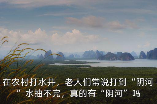 在農村打水井，老人們常說打到“陰河”水抽不完，真的有“陰河”嗎