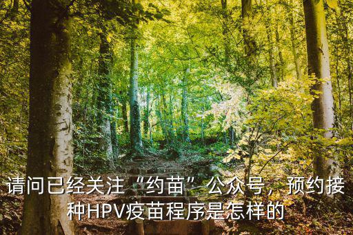 請問已經關注“約苗”公眾號，預約接種HPV疫苗程序是怎樣的