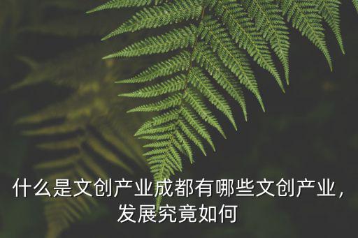 什么是文創產業成都有哪些文創產業，發展究竟如何