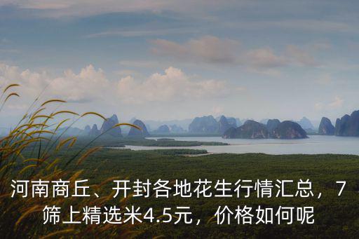 河南商丘、開封各地花生行情匯總，7篩上精選米4.5元，價格如何呢