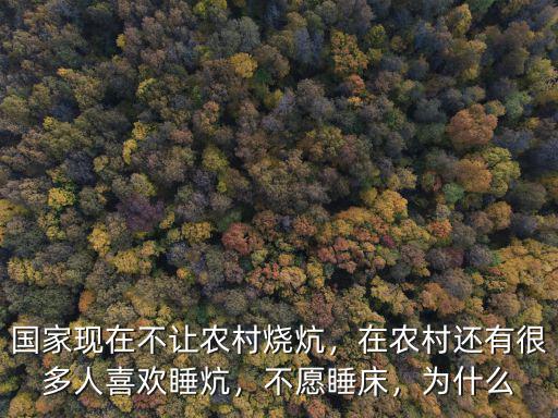 國家現在不讓農村燒炕，在農村還有很多人喜歡睡炕，不愿睡床，為什么