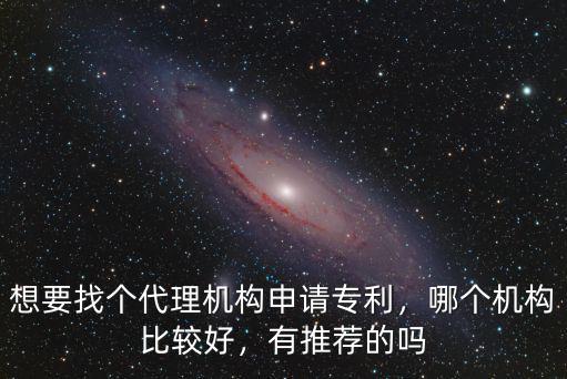 想要找個代理機構申請專利，哪個機構比較好，有推薦的嗎
