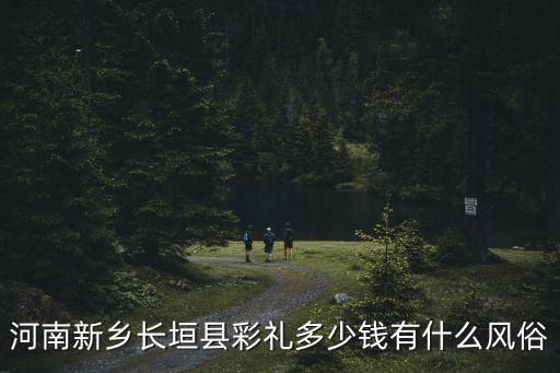 河南新鄉長垣縣彩禮多少錢有什么風俗