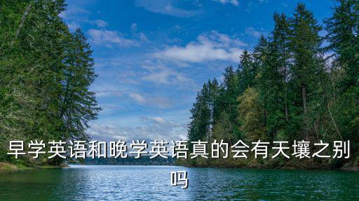 早學(xué)英語和晚學(xué)英語真的會有天壤之別嗎