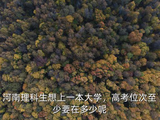 河南理科生想上一本大學，高考位次至少要在多少呢