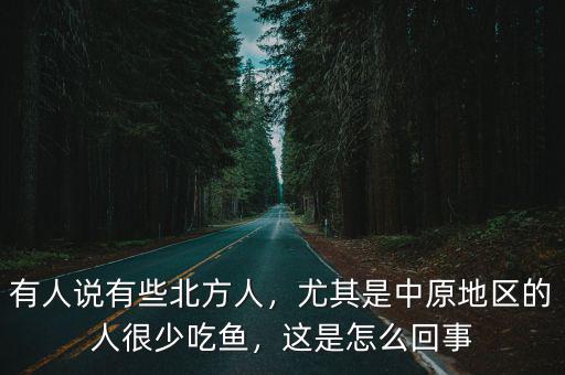有人說有些北方人，尤其是中原地區的人很少吃魚，這是怎么回事