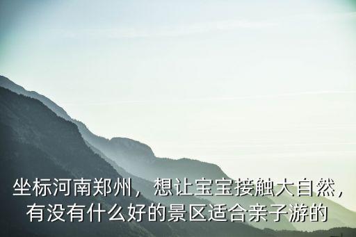 鄭州親子游哪里好玩,鄭州比較好的親子樂(lè)園有哪些