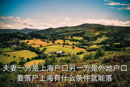 上海落戶，夫妻一方是上海戶口另一方是外地戶口要落戶上海有什么條件就能落