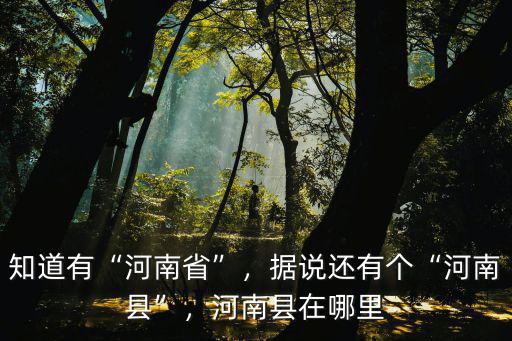 知道有“河南省”，據(jù)說還有個(gè)“河南縣”，河南縣在哪里